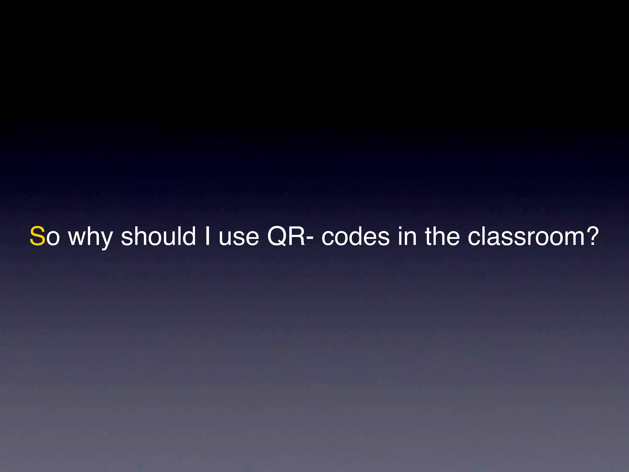So why should I use QR- codes in the classroom?