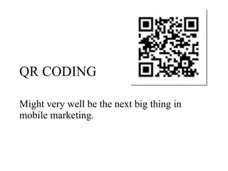 QR CODING Might very well be the next big thing in mobile marketing. 