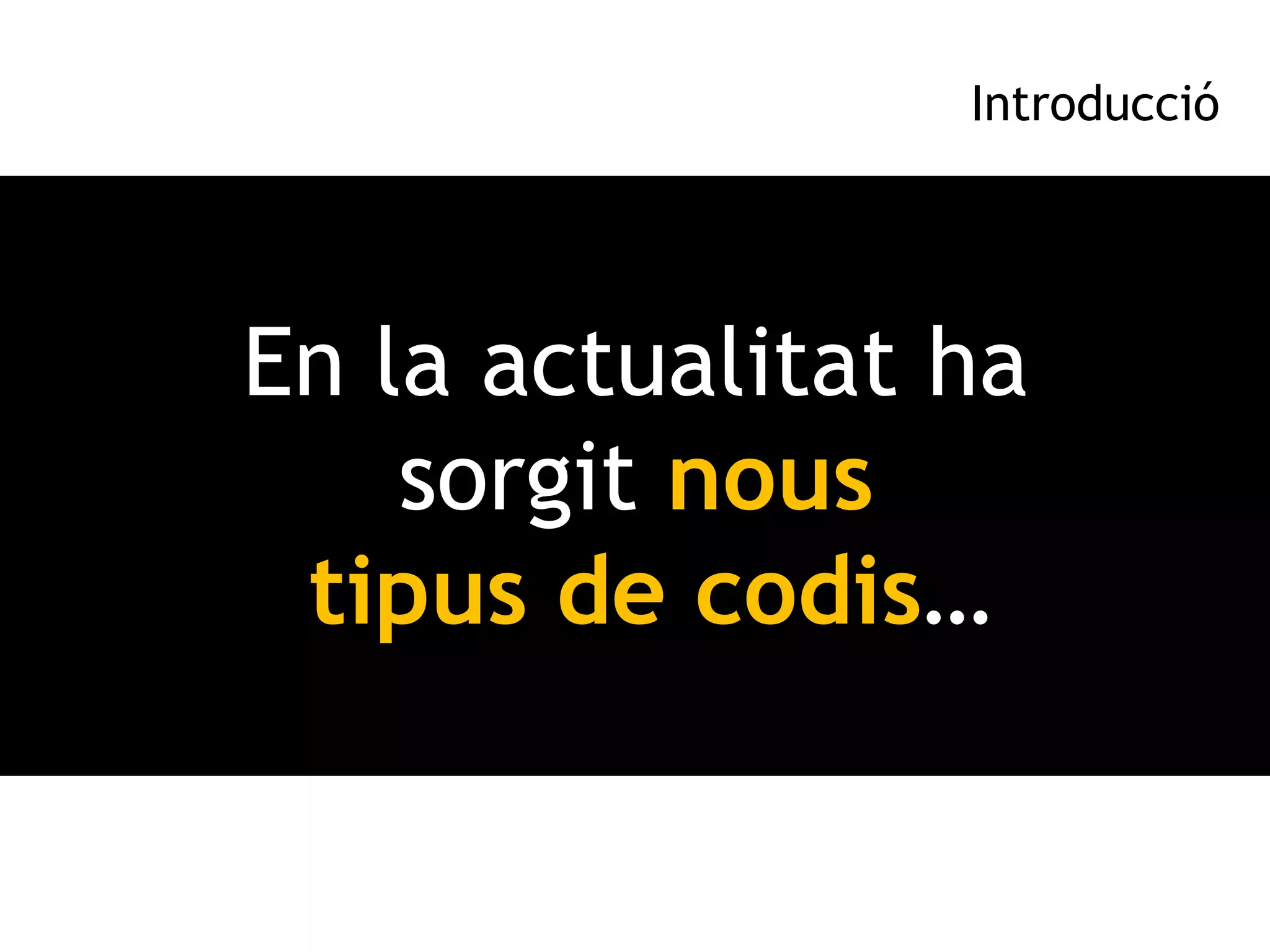Introducció




En la actualitat ha
    sorgit nous
 tipus de codis…
 