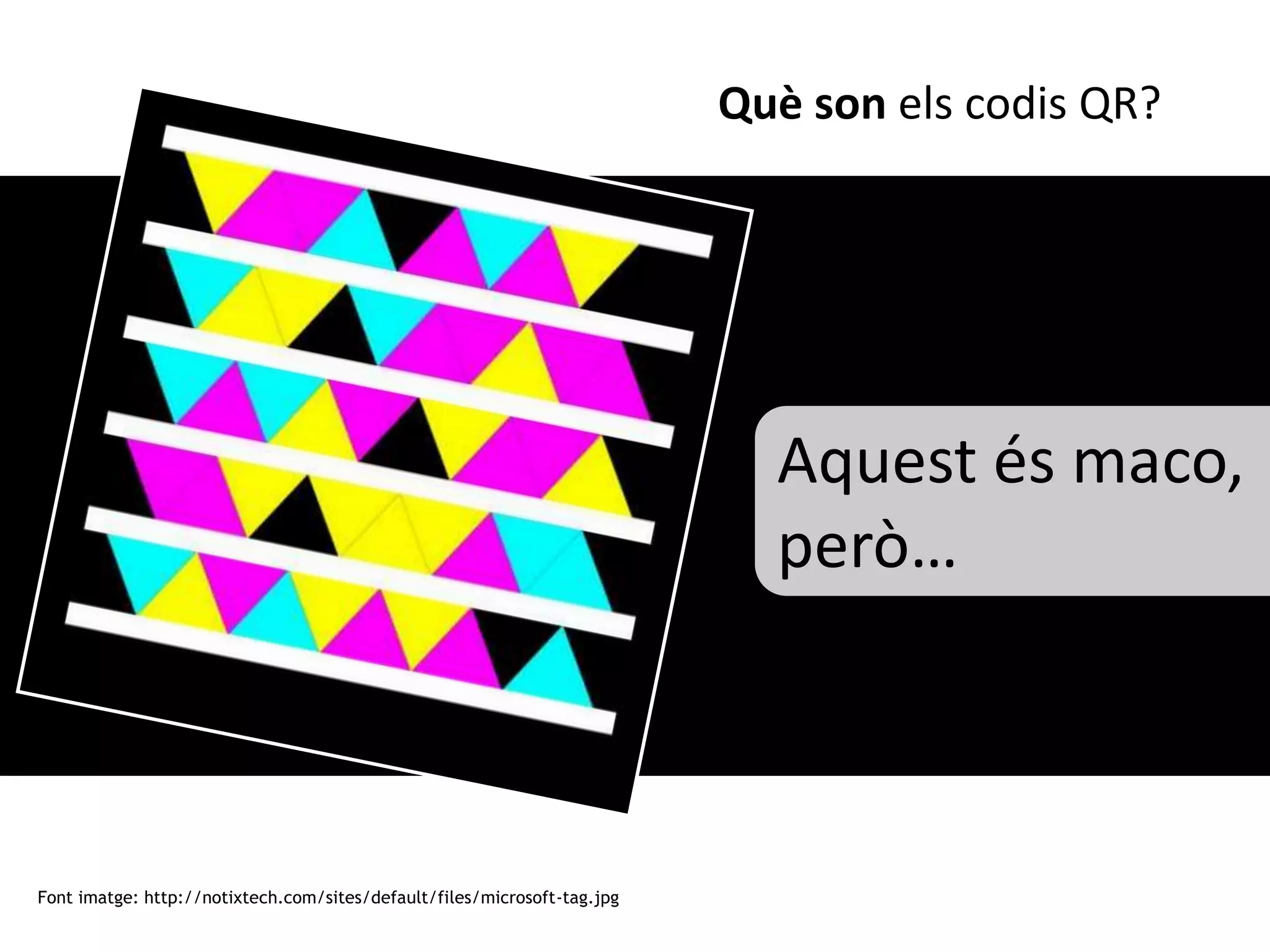 Què son els codis QR?




                                                                            Aquest és maco,
                                                                            però…



Font imatge: http://notixtech.com/sites/default/files/microsoft-tag.jpg
 
