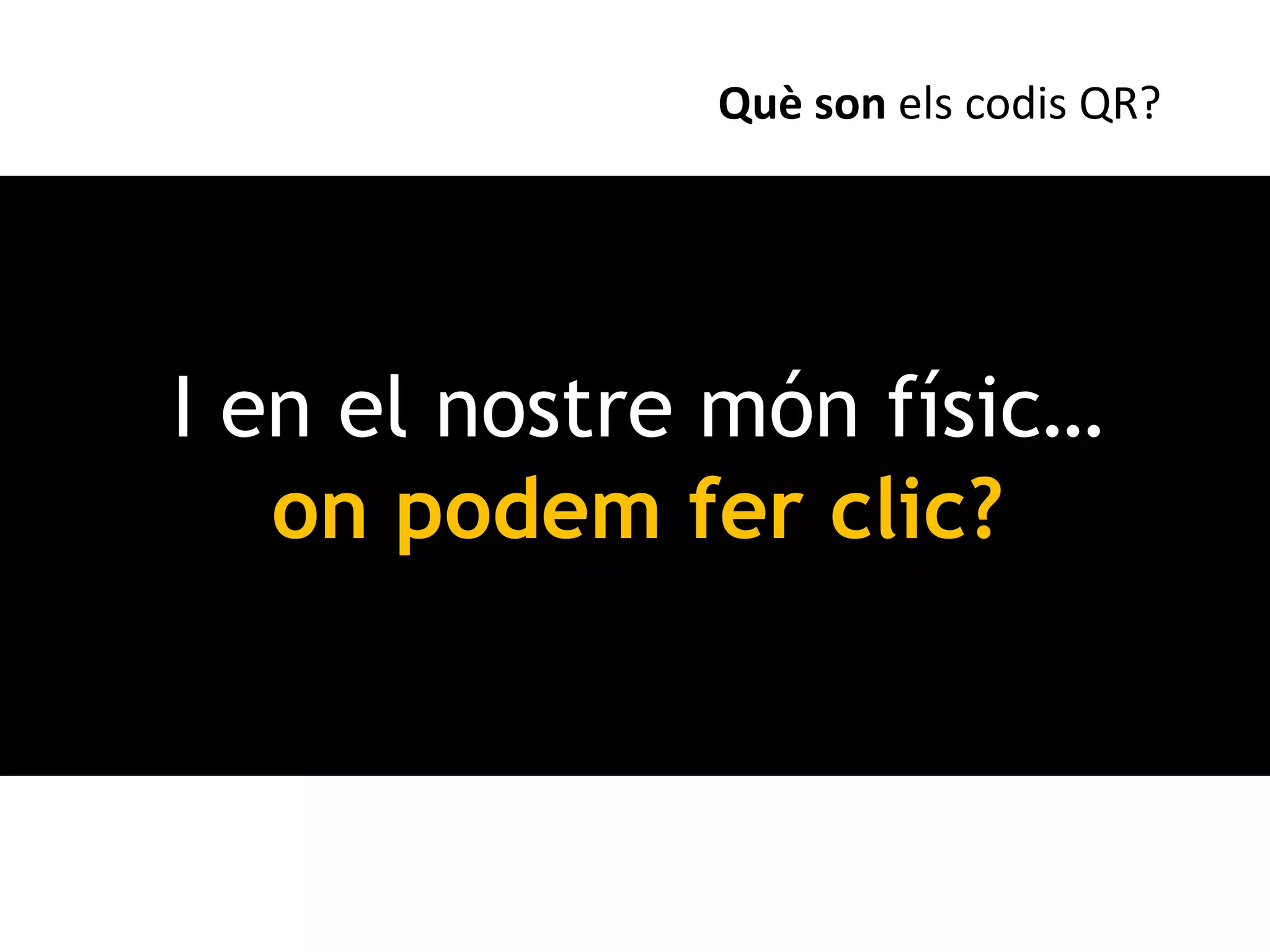 Què son els codis QR?




I en el nostre món físic…
   on podem fer clic?
 