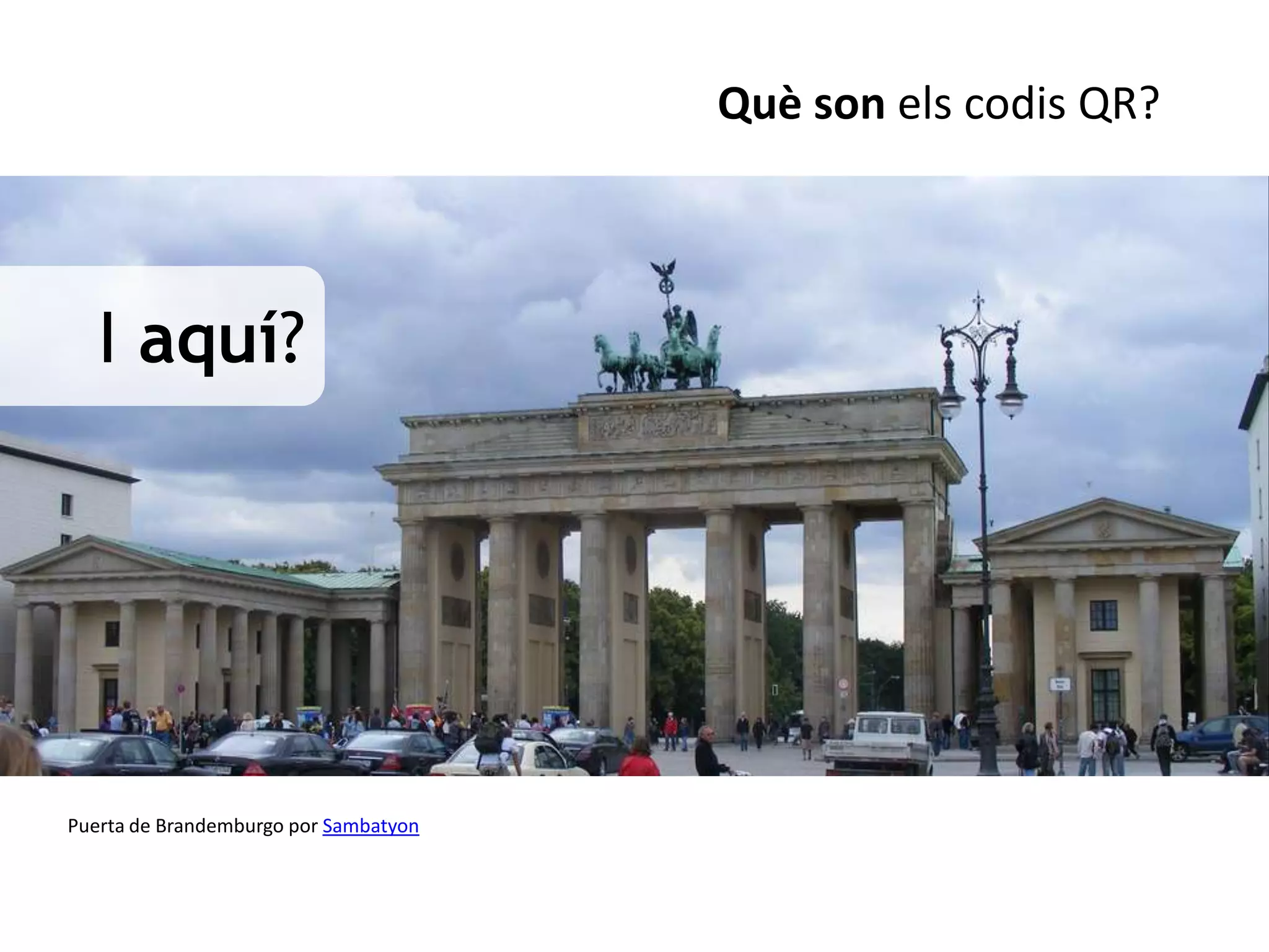 Què son els codis QR?



   I aquí?




Puerta de Brandemburgo por Sambatyon
 