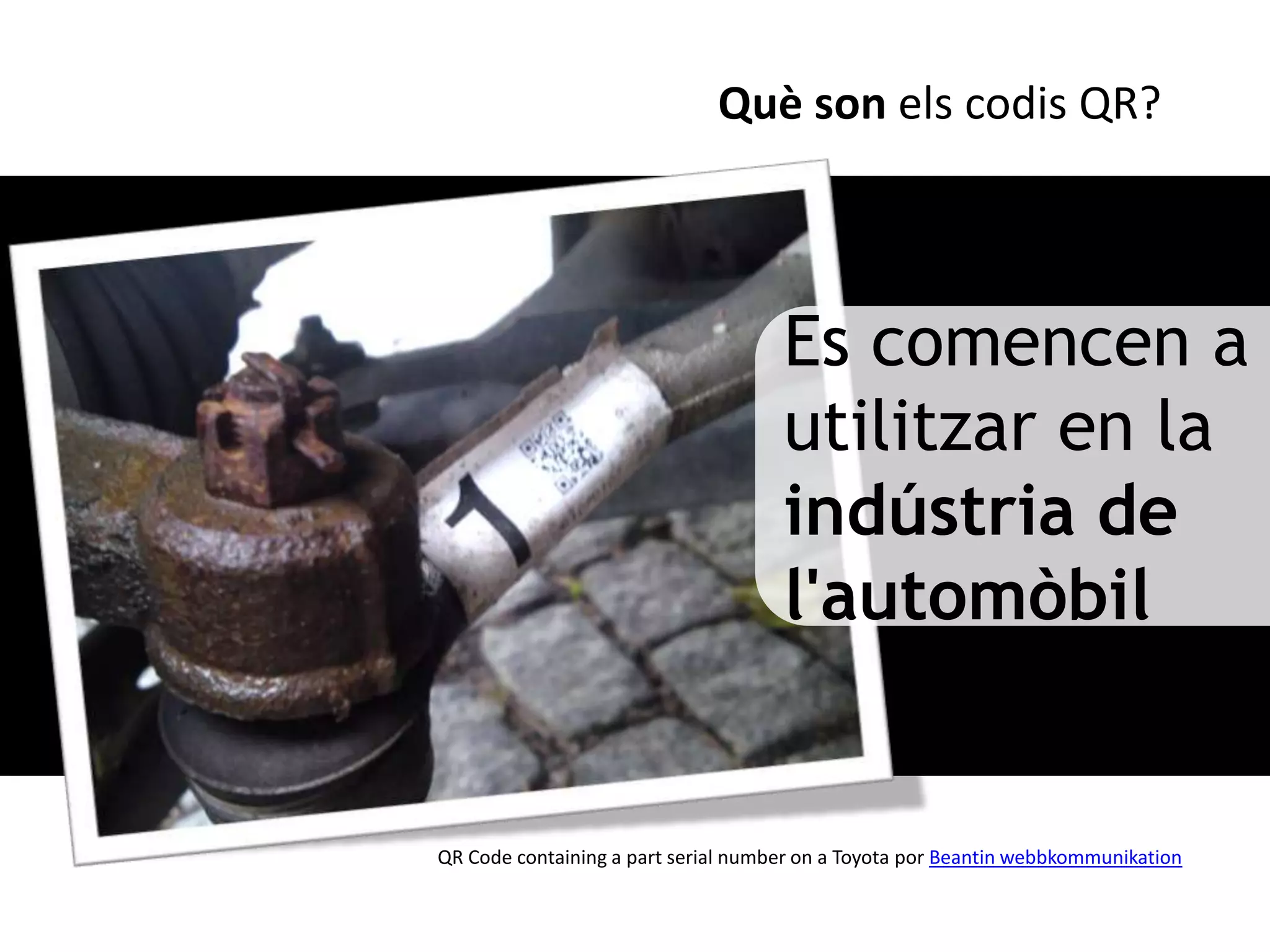 Què son els codis QR?




                                     Es comencen a
                                     utilitzar en la
                                     indústria de
                                     l'automòbil


QR Code containing a part serial number on a Toyota por Beantin webbkommunikation
 