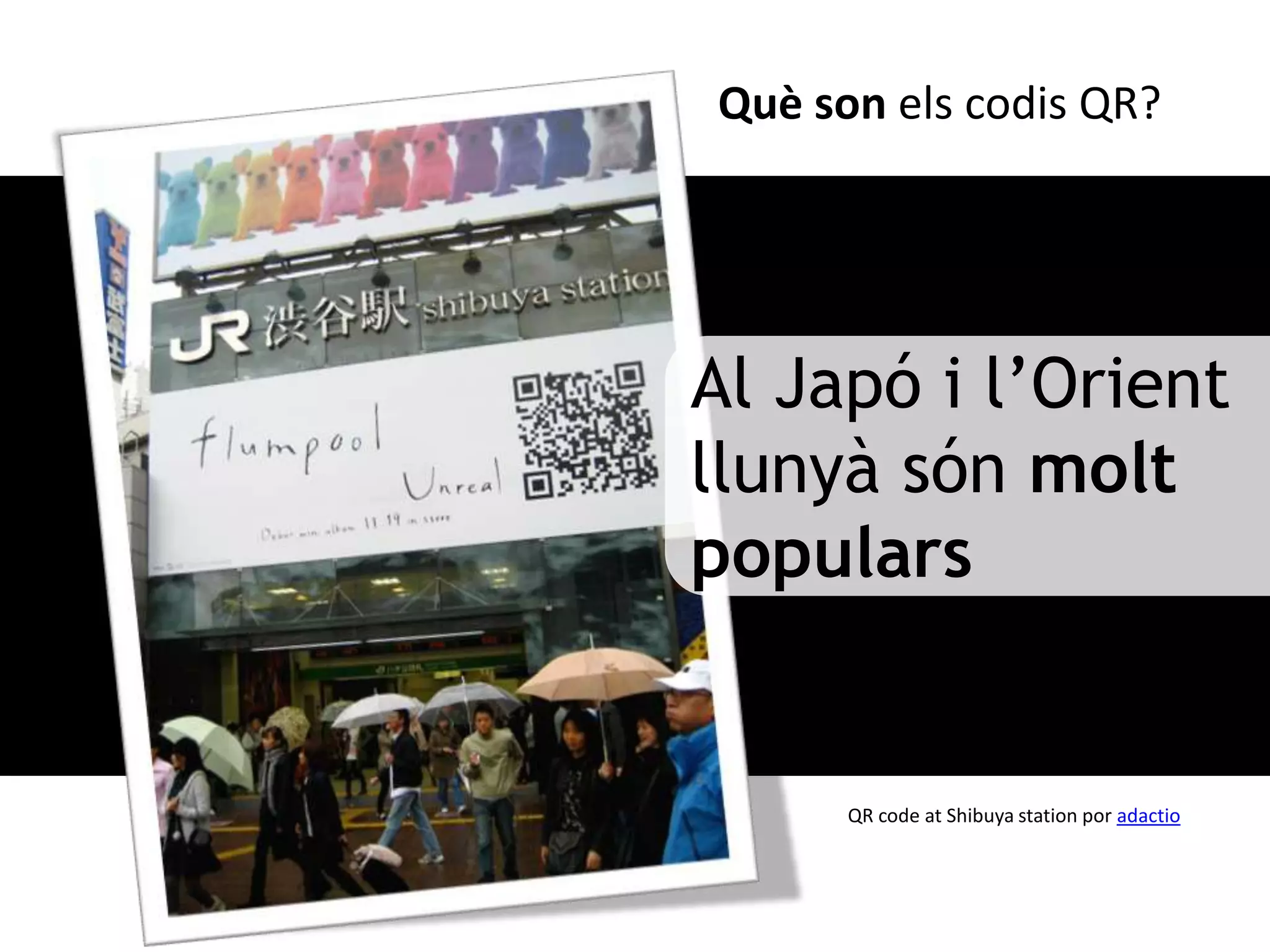 Què son els codis QR?




Al Japó i l’Orient
llunyà són molt
populars


      QR code at Shibuya station por adactio
 