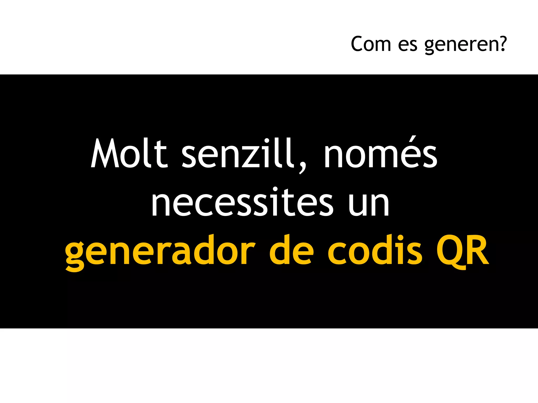 Com es generen?




 Molt senzill, només
    necessites un
generador de codis QR
 