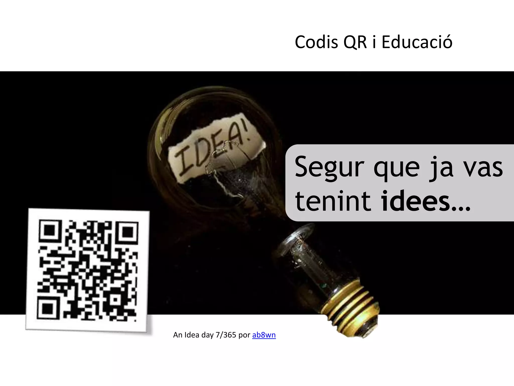 Codis QR i Educació




                              Segur que ja vas
                              tenint idees…



An Idea day 7/365 por ab8wn
 