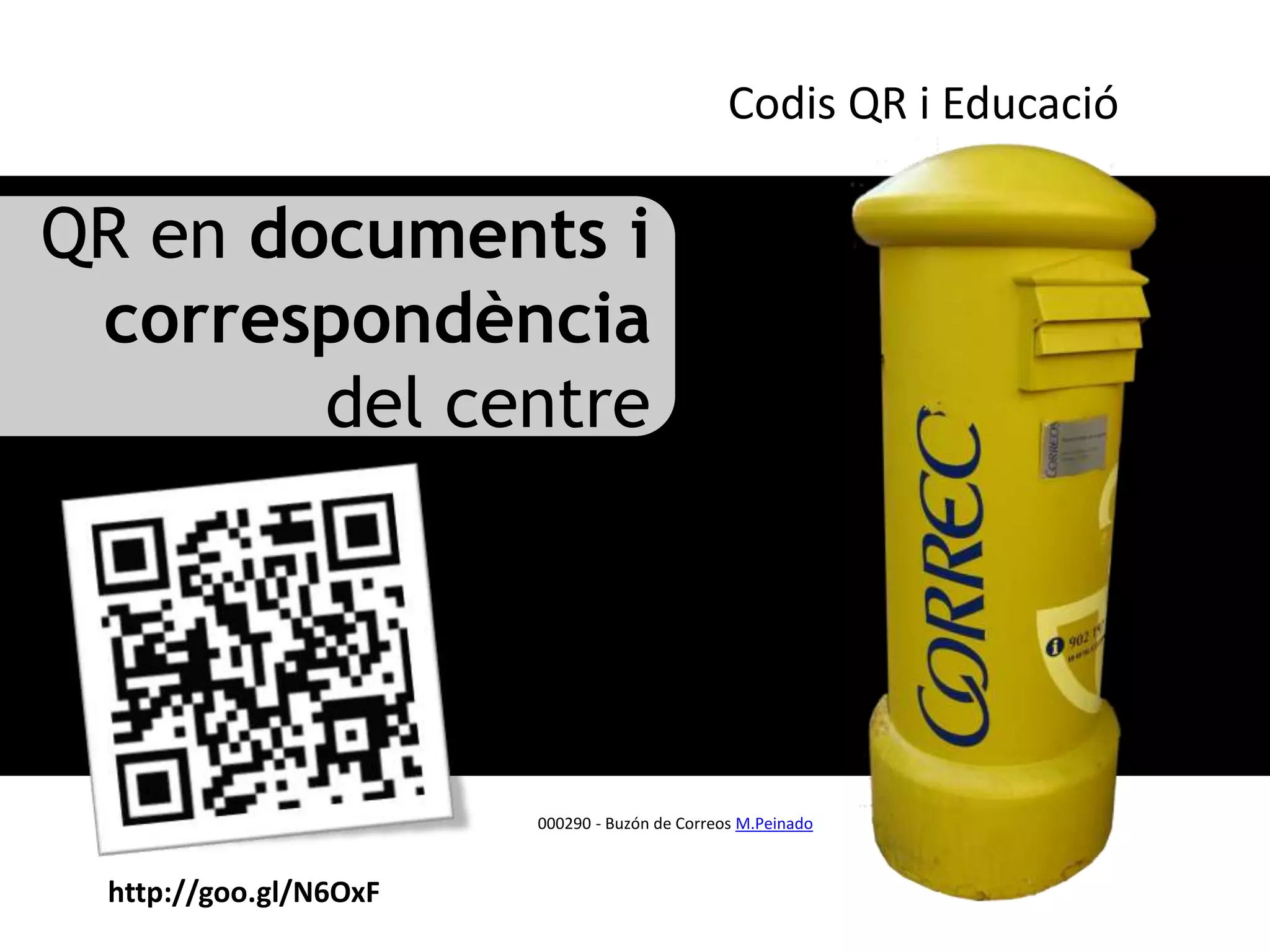 Codis QR i Educació

QR en documents i
 correspondència
        del centre




                       000290 - Buzón de Correos M.Peinado



 http://goo.gl/N6OxF
 