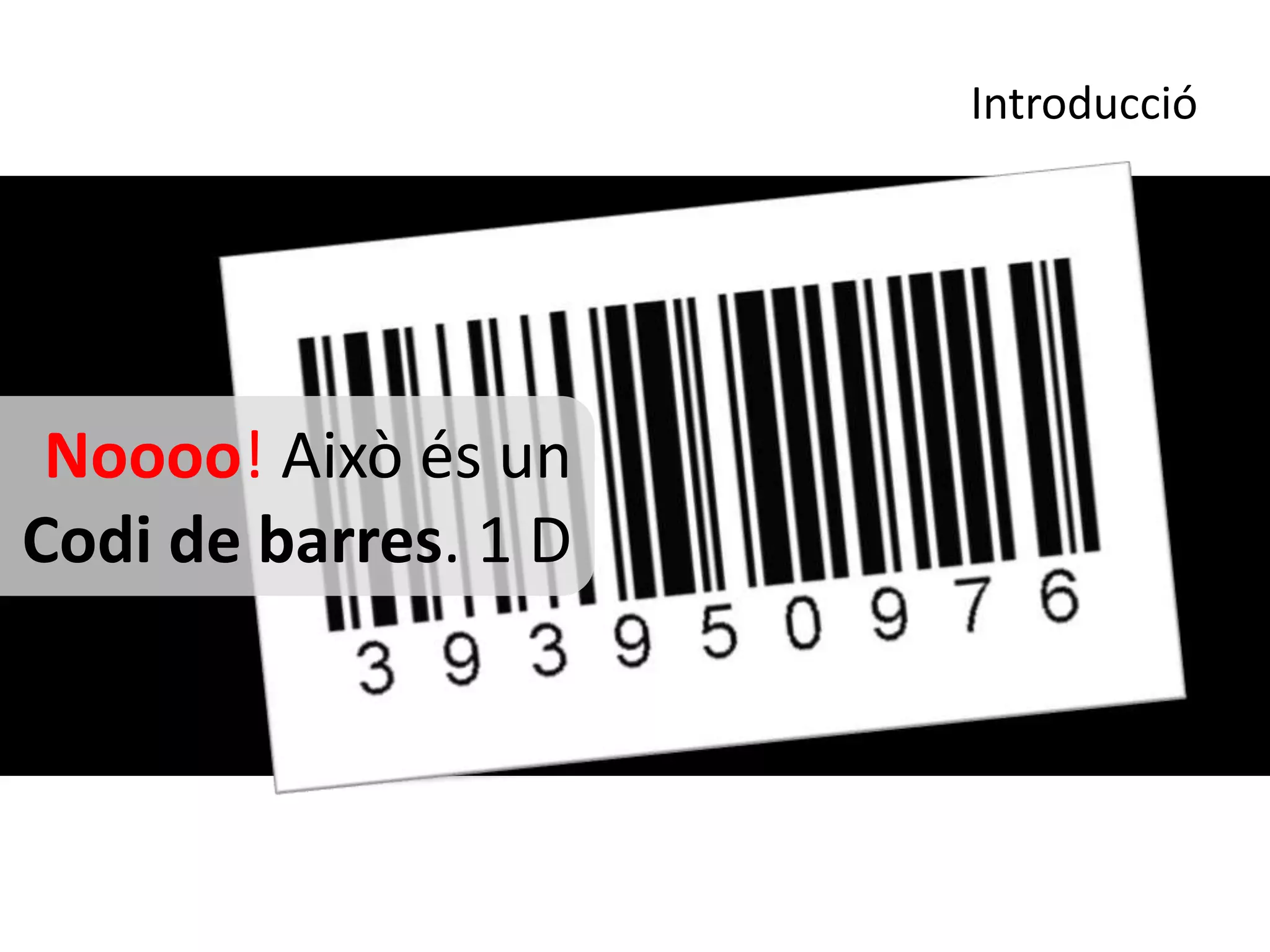 Introducció




 Noooo! Això és un
Codi de barres. 1 D
 
