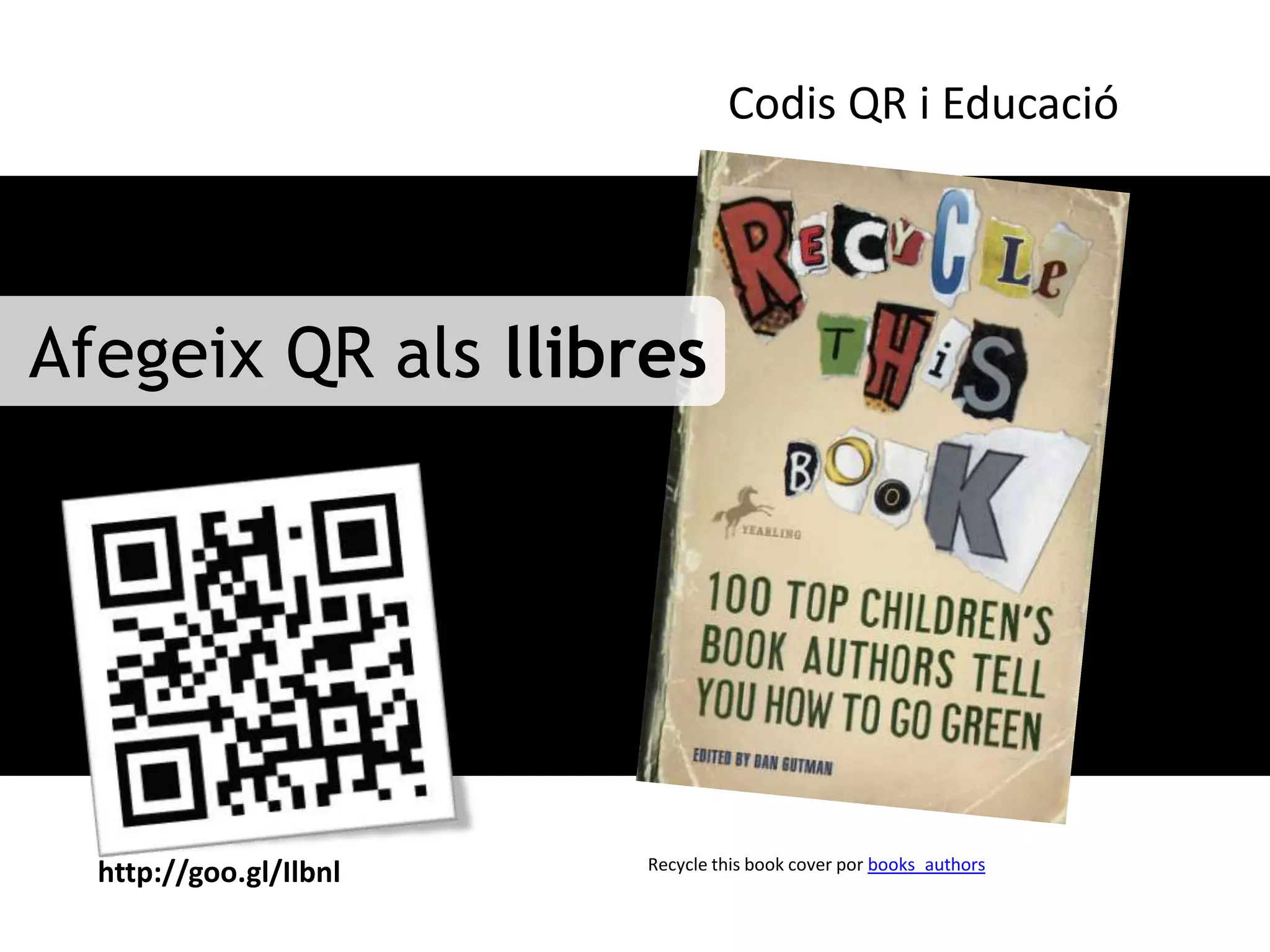 Codis QR i Educació




Afegeix QR als llibres




                        Recycle this book cover por books_authors
  http://goo.gl/Ilbnl
 