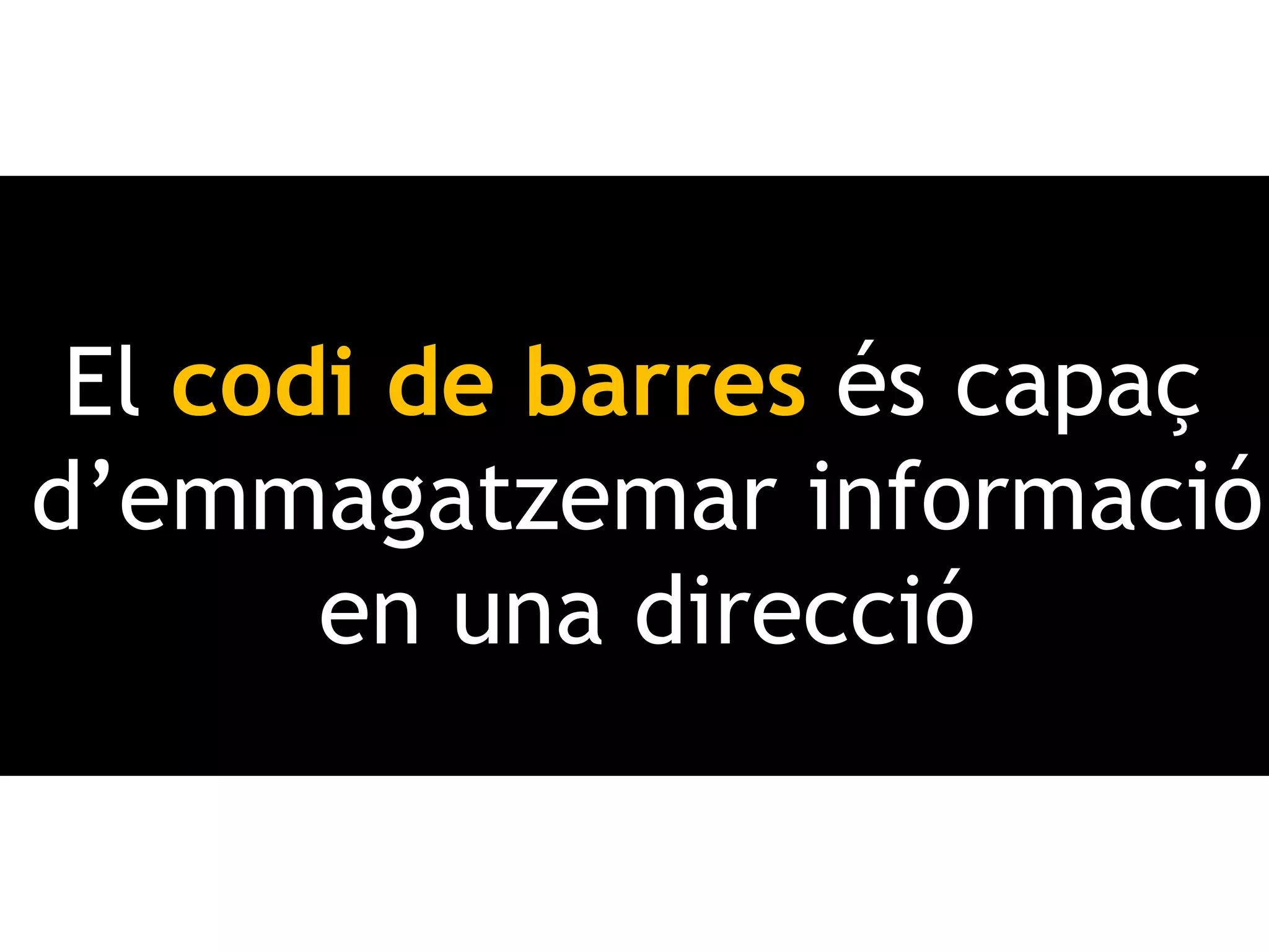 El codi de barres és capaç
d’emmagatzemar informació
       en una direcció
 