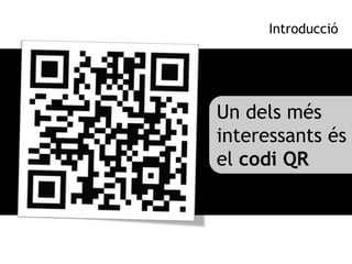 Introducció




Un dels més
interessants és
el codi QR
 