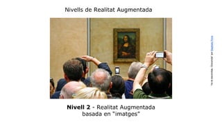 Nivells de Realitat Augmentada 
Nivell 2 - Realitat Augmentada 
basada en “imatges” 
“no te escondas, Gioconda” por Baptiste Pons 
 