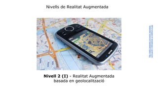 Nivells de Realitat Augmentada 
Nivell 2 (I) - Realitat Augmentada 
basada en geolocalització 
http://static.betazeta.com/www.wayerless. 
com/up/2011/09/rastrear-un-telefono-2.jpg 
 