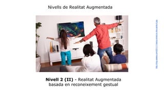 Nivells de Realitat Augmentada 
Nivell 2 (II) - Realitat Augmentada 
basada en reconeixement gestual 
http://img.xataka.com/2011/11/sony-kinect-tv-the-cards-0.jpg 
 