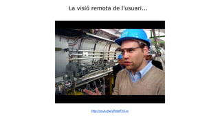 La visió remota de l’usuari... 
http://youtu.be/yRrdeFh5-io 
 