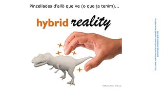 Pinzellades d’allò que ve (o que ja tenim)... 
http://www.slideshare.net/tecnotic/usatic-realidad-aumentada-un-aprendizaje- 
conectado-a-la-vida 
 