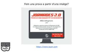 Fem una prova a partir d’una imatge? 
https://www.layar.com 
 