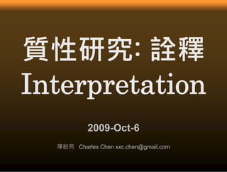 質性研究:
質性研究 詮釋
Interpretation
I t p t ti
           2009-Oct-6
  陳啟亮 Charles Chen xxc.chen@gmail.com
 