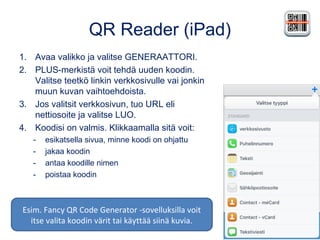 QR Reader (iPad)
1. Avaa valikko ja valitse GENERAATTORI.
2. PLUS-merkistä voit tehdä uuden koodin.
Valitse teetkö linkin ...