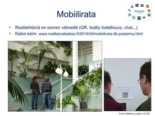 Mobiilirata
• Rastitehtäviä eri somen välineillä (QR, lisätty todellisuus, chat,..)
• Katso esim. www.matleenalaakso.fi/20...