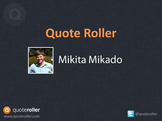 Quote Roller




                                     @quoteroller
www.qouteroller.com
 