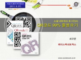 시민사회아카데미1(2011. 6. 07)  소셜 네트워크 로그인(4) QR코드 99% 활용하기 최규문 페이스북네트웍스 
