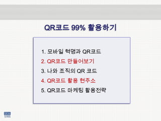 QR코드 99% 활용하기1. 모바일 혁명과 QR코드2. QR코드 만들어보기   3. 나와 조직의 QR 코드    4. QR코드 활용 현주소    5. QR코드 마케팅 활용전략