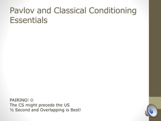 Pavlov and Classical Conditioning
Essentials
PAIRING! 
The CS might precede the US
½ Second and Overlapping is Best!
 