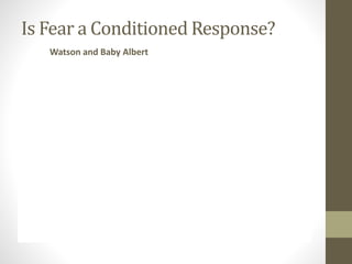 Is Fear a Conditioned Response?
Watson and Baby Albert
 