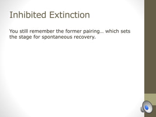 Inhibited Extinction
You still remember the former pairing… which sets
the stage for spontaneous recovery.
 