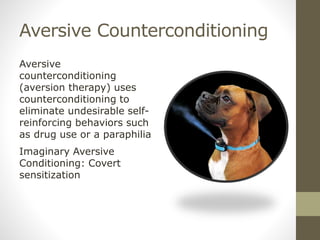 Aversive Counterconditioning
Aversive
counterconditioning
(aversion therapy) uses
counterconditioning to
eliminate undesirable self-
reinforcing behaviors such
as drug use or a paraphilia
Imaginary Aversive
Conditioning: Covert
sensitization
 
