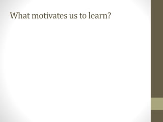 What motivates us to learn?
 