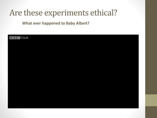 Are these experiments ethical?
What ever happened to Baby Albert?
 