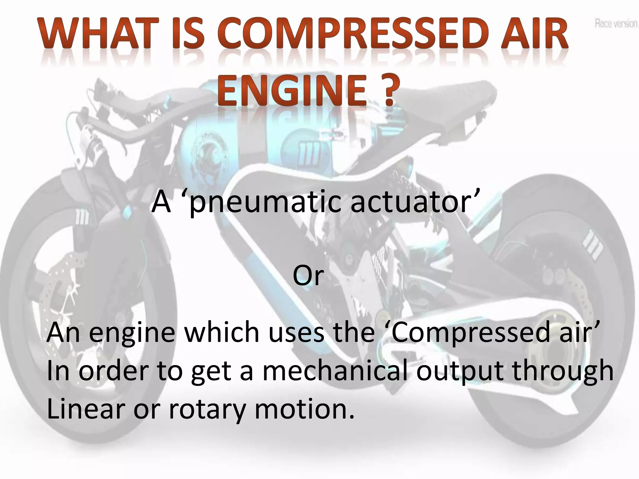An engine which uses the ‘Compressed air’
In order to get a mechanical output through
Linear or rotary motion.
Or
A ‘pneumatic actuator’
