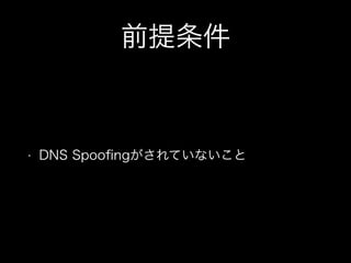 前提条件
&bull; DNS Spooﬁngがされていないこと
 
