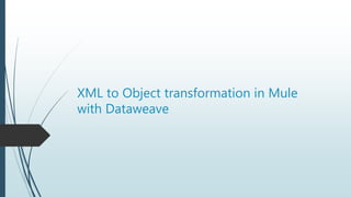XML to Object transformation in Mule
with Dataweave
 