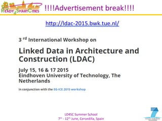 LD4SC	
  Summer	
  School	
  
7th	
  -­‐	
  12th	
  June,	
  Cercedilla,	
  Spain	
  
!!!!AdverYsement	
  break!!!!	
  
hIp://ldac-­‐2015.bwk.tue.nl/	
  	
  
 