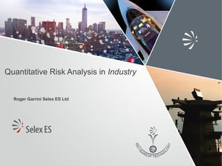 Quantitative Risk Analysis in Industry
Roger Garrini Selex ES Ltd
 