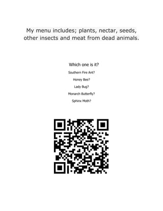 My menu includes; plants, nectar, seeds,
other insects and meat from dead animals.
Which one is it?
Southern Fire Ant?
Honey Bee?
Lady Bug?
Monarch Butterfly?
Sphinx Moth?