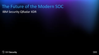 The Future of the Modern SOC
IBM Security QRadar XDR
 