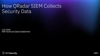 How QRadar SIEM Collects
Security Data
Luis Latas
WW Technical Sales Enablement
 