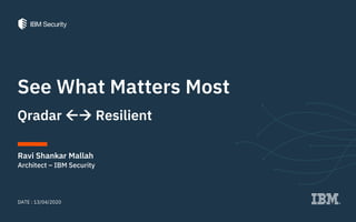See What Matters Most
Ravi Shankar Mallah
DATE : 13/04/2020
Architect – IBM Security
Qradar → Resilient
 