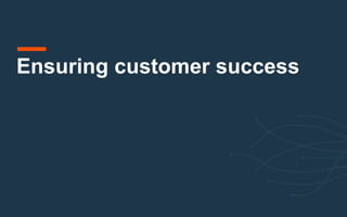 Ensuring customer success
 