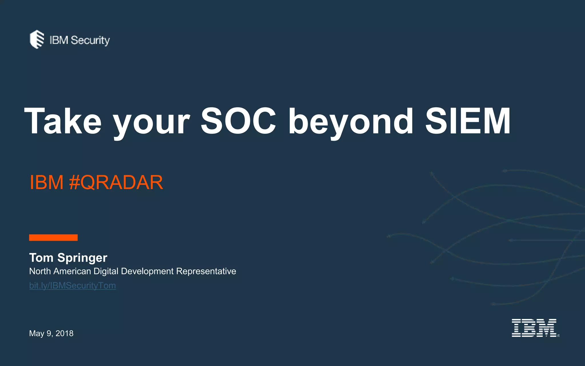 Take your SOC beyond SIEM
Tom Springer
May 9, 2018
North American Digital Development Representative
IBM #QRADAR
bit.ly/IBMSecurityTom
 