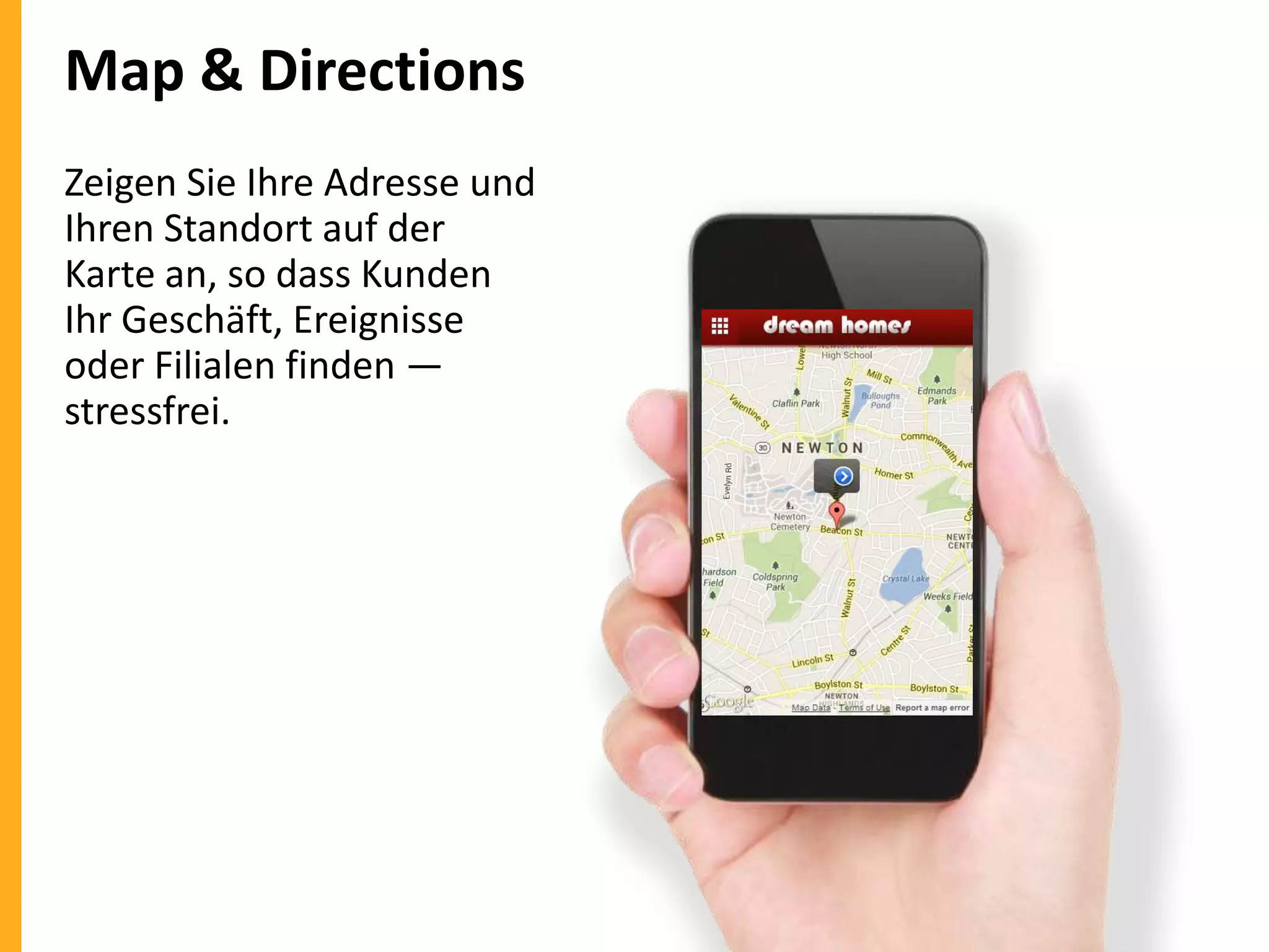 Map & Directions
Zeigen Sie Ihre Adresse und
Ihren Standort auf der
Karte an, so dass Kunden
Ihr Geschäft, Ereignisse
oder Filialen finden —
stressfrei.

 