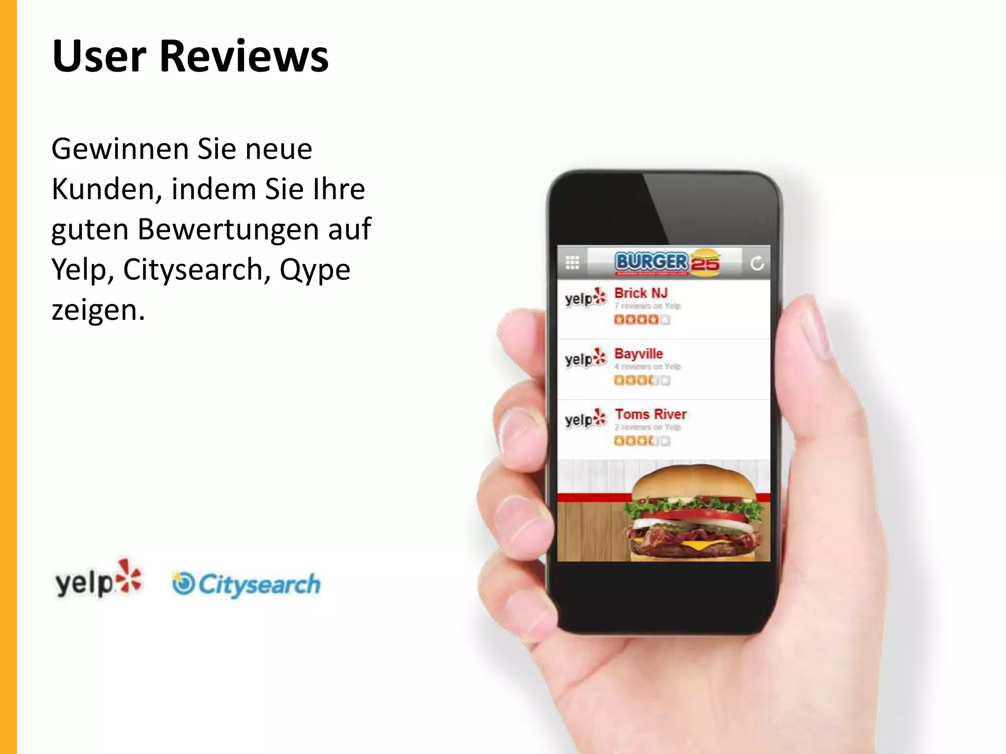 User Reviews
Gewinnen Sie neue
Kunden, indem Sie Ihre
guten Bewertungen auf
Yelp, Citysearch, Qype
zeigen.

 