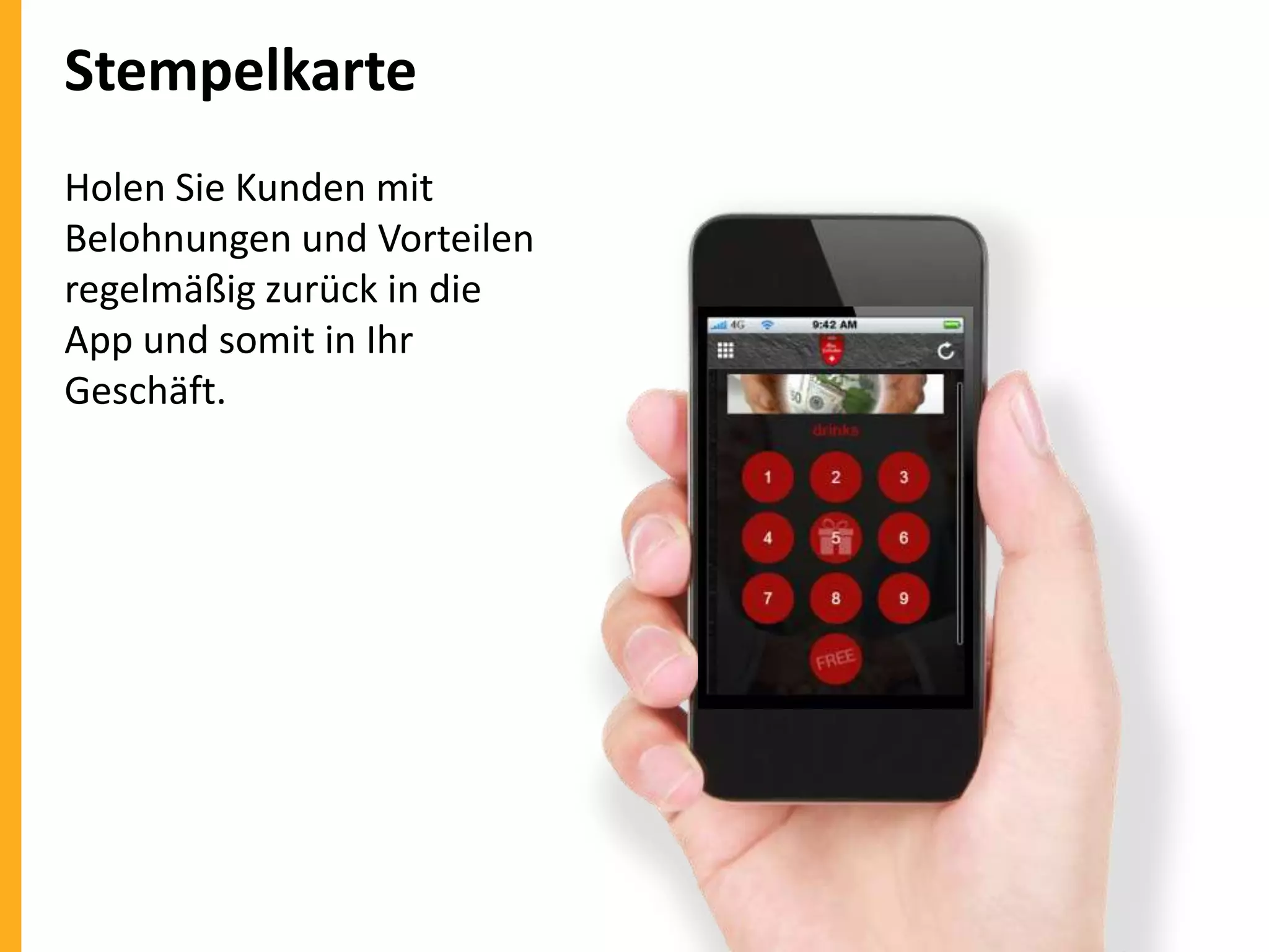 Stempelkarte
Holen Sie Kunden mit
Belohnungen und Vorteilen
regelmäßig zurück in die
App und somit in Ihr
Geschäft.

 