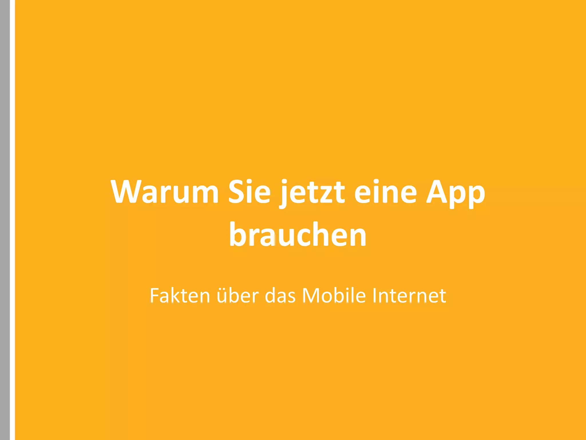 Warum Sie jetzt eine App
brauchen
Fakten über das Mobile Internet

 