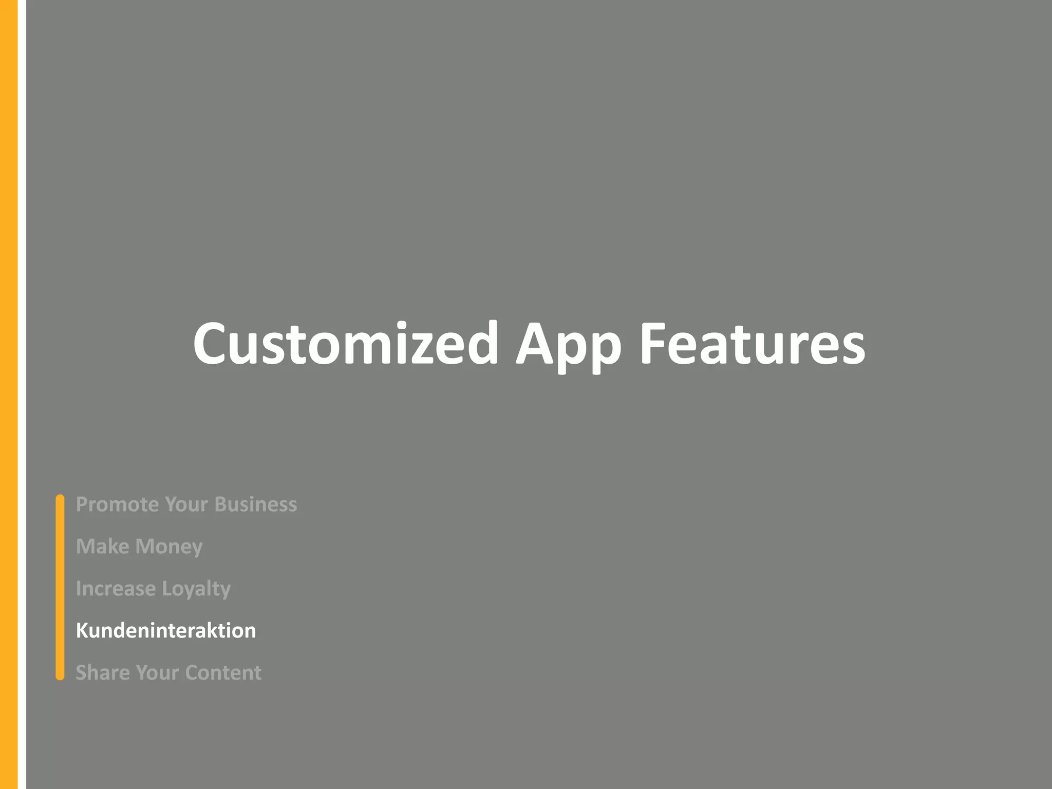 Customized App Features
Promote Your Business
Make Money

Increase Loyalty
Kundeninteraktion
Share Your Content

 