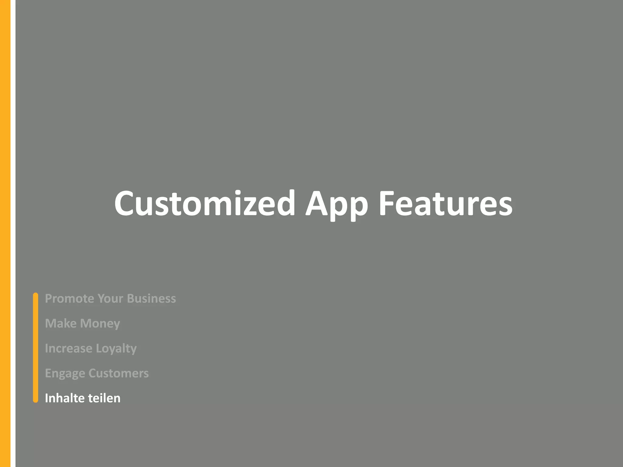 Customized App Features
Promote Your Business
Make Money

Increase Loyalty
Engage Customers
Inhalte teilen

 